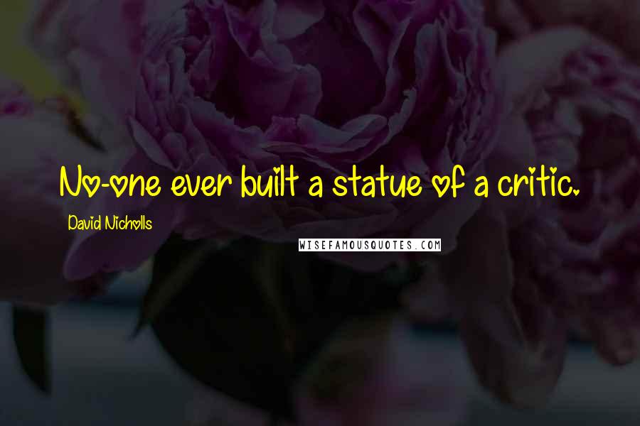 David Nicholls Quotes: No-one ever built a statue of a critic.