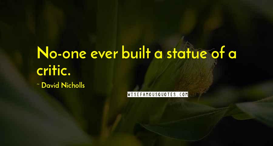 David Nicholls Quotes: No-one ever built a statue of a critic.