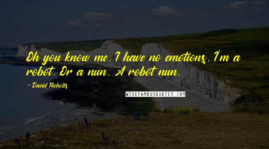 David Nicholls Quotes: Oh you know me. I have no emotions. I'm a robot. Or a nun. A robot nun.