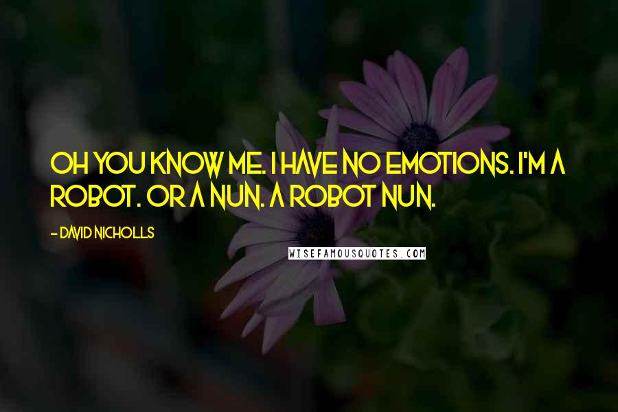 David Nicholls Quotes: Oh you know me. I have no emotions. I'm a robot. Or a nun. A robot nun.