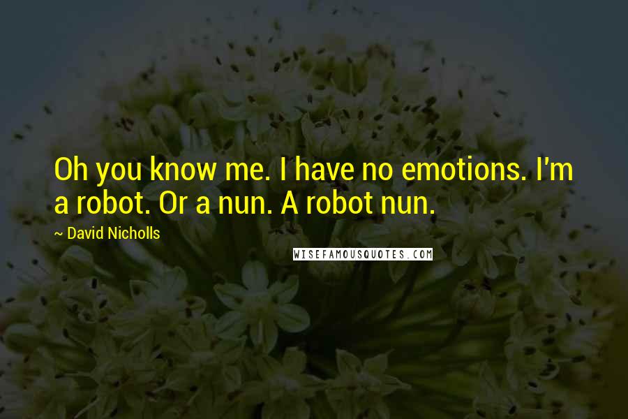 David Nicholls Quotes: Oh you know me. I have no emotions. I'm a robot. Or a nun. A robot nun.