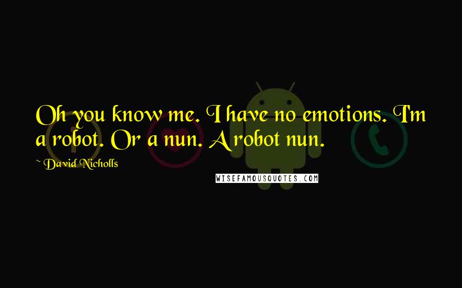 David Nicholls Quotes: Oh you know me. I have no emotions. I'm a robot. Or a nun. A robot nun.