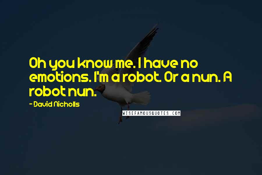 David Nicholls Quotes: Oh you know me. I have no emotions. I'm a robot. Or a nun. A robot nun.