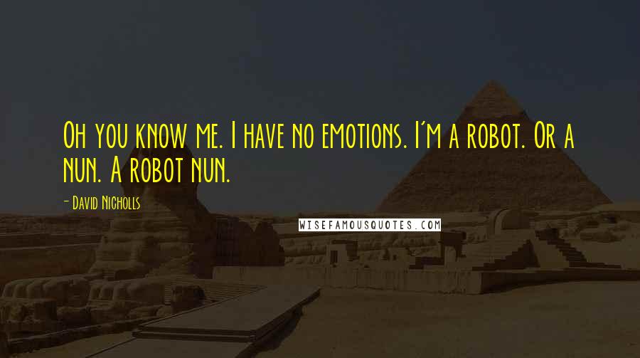 David Nicholls Quotes: Oh you know me. I have no emotions. I'm a robot. Or a nun. A robot nun.