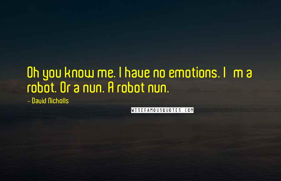 David Nicholls Quotes: Oh you know me. I have no emotions. I'm a robot. Or a nun. A robot nun.