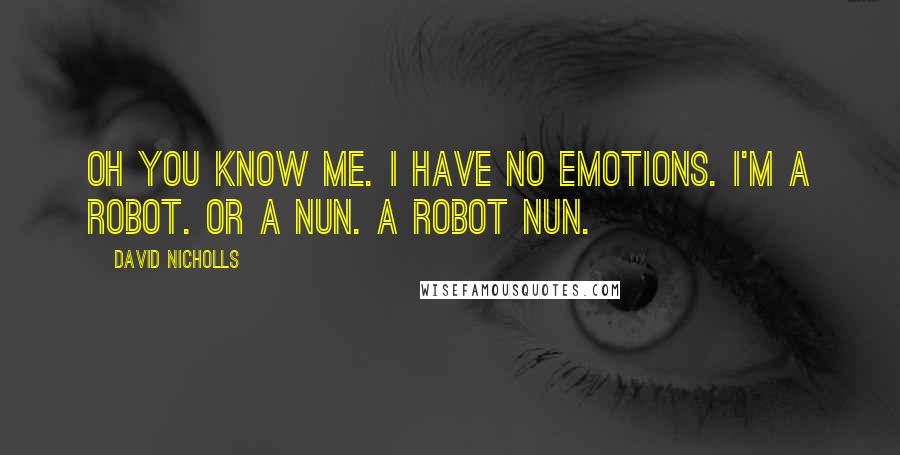 David Nicholls Quotes: Oh you know me. I have no emotions. I'm a robot. Or a nun. A robot nun.