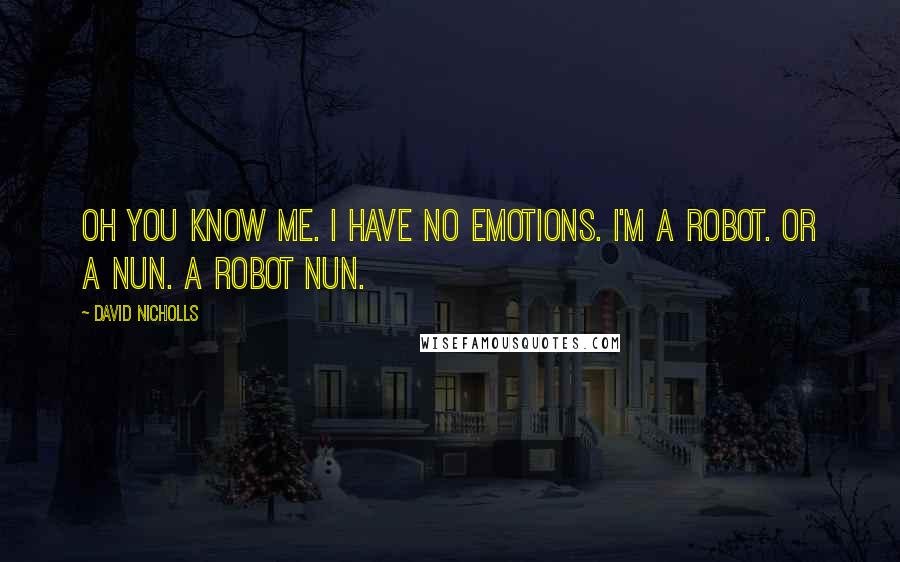 David Nicholls Quotes: Oh you know me. I have no emotions. I'm a robot. Or a nun. A robot nun.