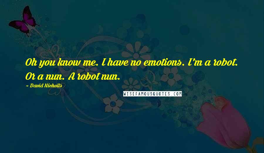 David Nicholls Quotes: Oh you know me. I have no emotions. I'm a robot. Or a nun. A robot nun.