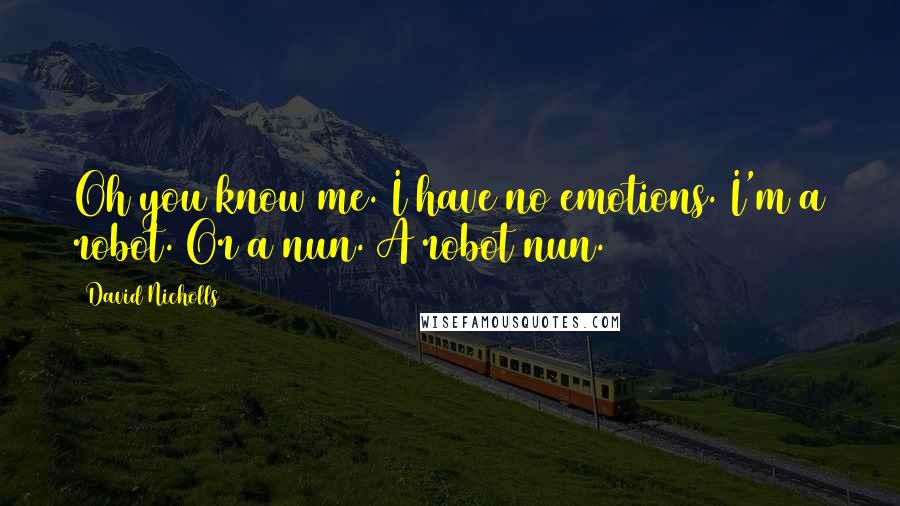 David Nicholls Quotes: Oh you know me. I have no emotions. I'm a robot. Or a nun. A robot nun.