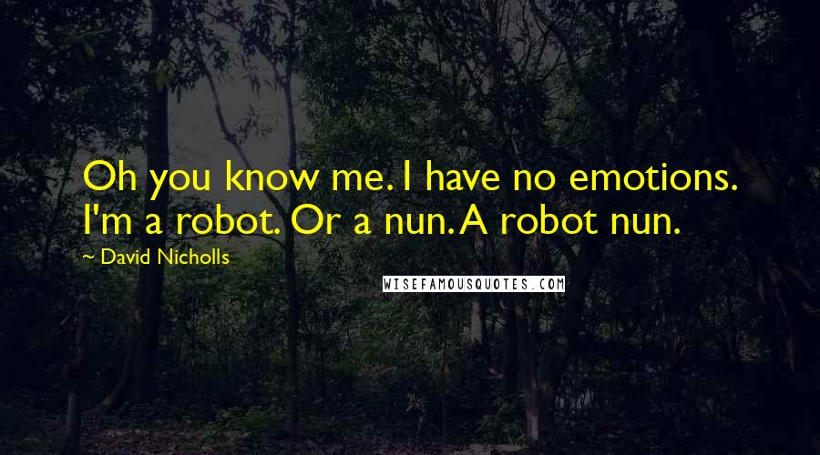 David Nicholls Quotes: Oh you know me. I have no emotions. I'm a robot. Or a nun. A robot nun.