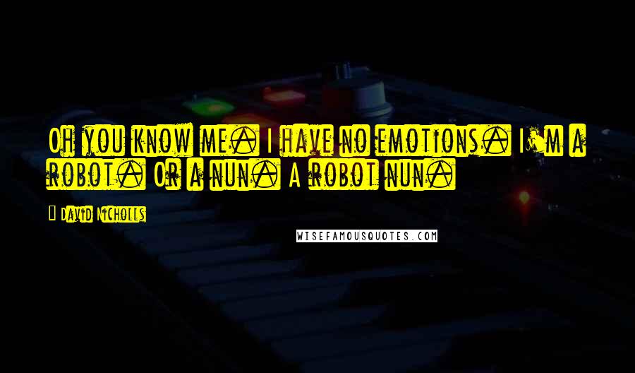 David Nicholls Quotes: Oh you know me. I have no emotions. I'm a robot. Or a nun. A robot nun.