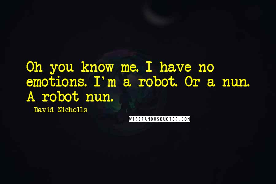 David Nicholls Quotes: Oh you know me. I have no emotions. I'm a robot. Or a nun. A robot nun.