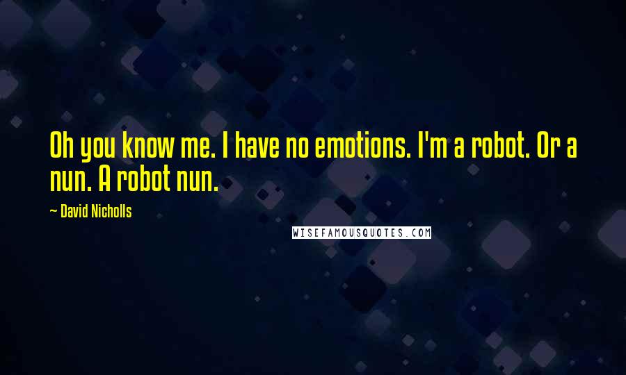 David Nicholls Quotes: Oh you know me. I have no emotions. I'm a robot. Or a nun. A robot nun.