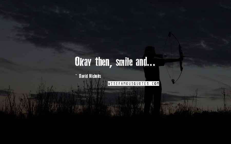 David Nicholls Quotes: Okay then, smile and...