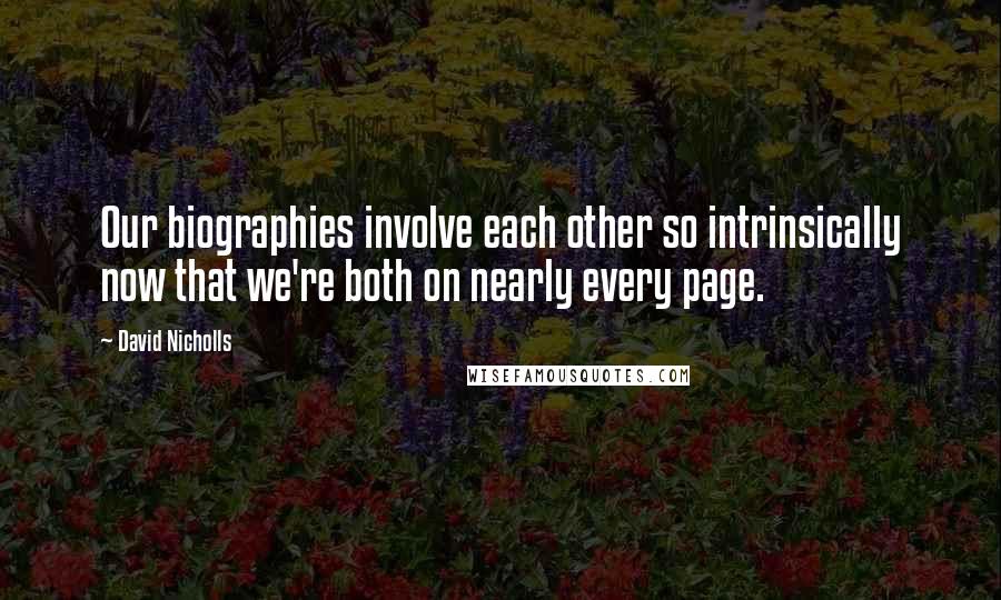 David Nicholls Quotes: Our biographies involve each other so intrinsically now that we're both on nearly every page.