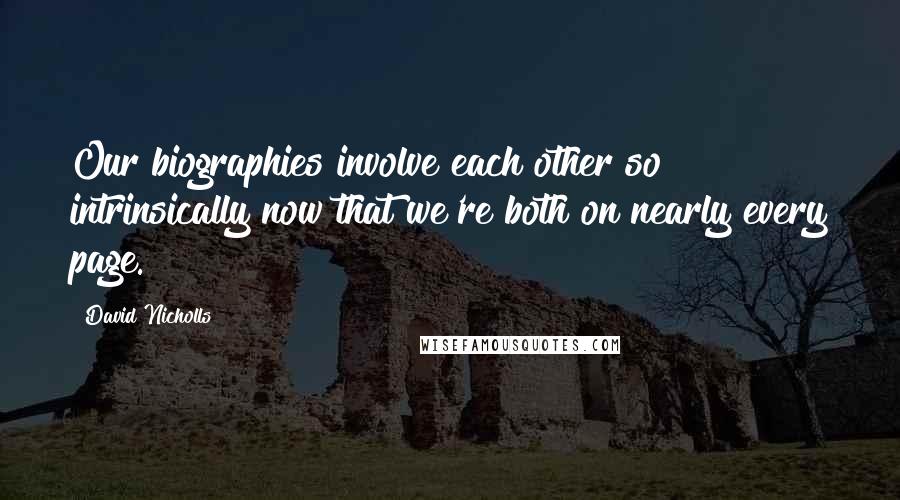 David Nicholls Quotes: Our biographies involve each other so intrinsically now that we're both on nearly every page.