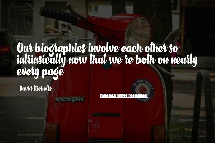 David Nicholls Quotes: Our biographies involve each other so intrinsically now that we're both on nearly every page.