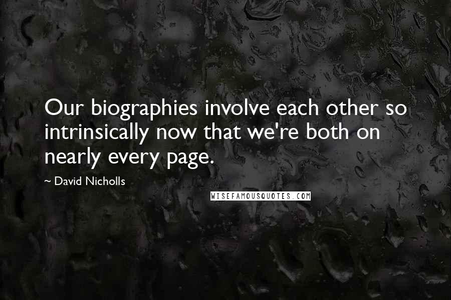 David Nicholls Quotes: Our biographies involve each other so intrinsically now that we're both on nearly every page.