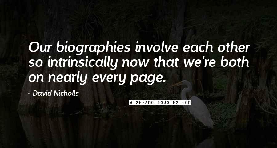 David Nicholls Quotes: Our biographies involve each other so intrinsically now that we're both on nearly every page.