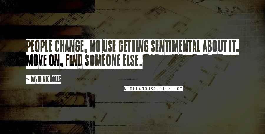 David Nicholls Quotes: People change, no use getting sentimental about it. Move on, find someone else.