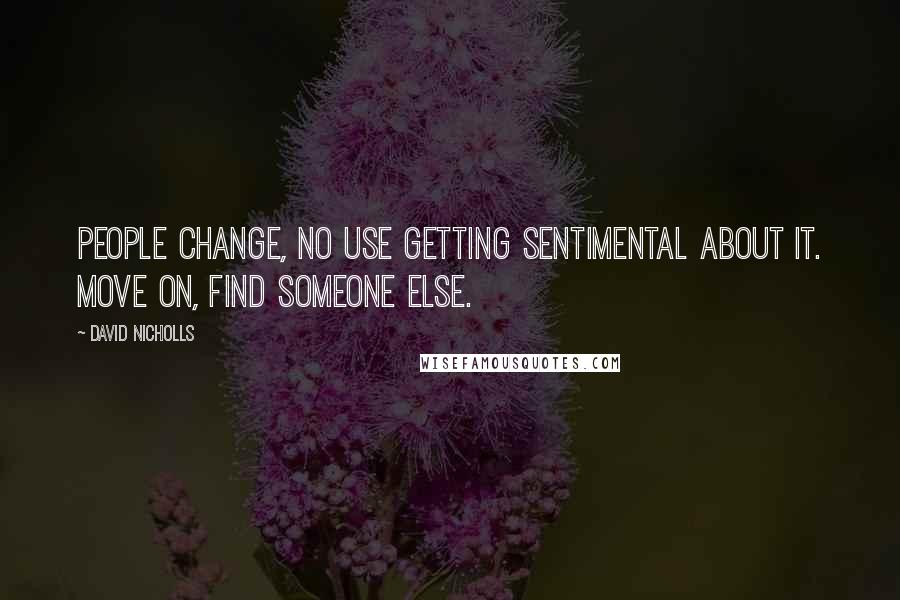 David Nicholls Quotes: People change, no use getting sentimental about it. Move on, find someone else.