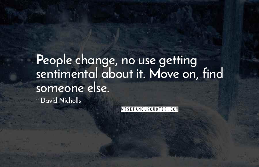 David Nicholls Quotes: People change, no use getting sentimental about it. Move on, find someone else.