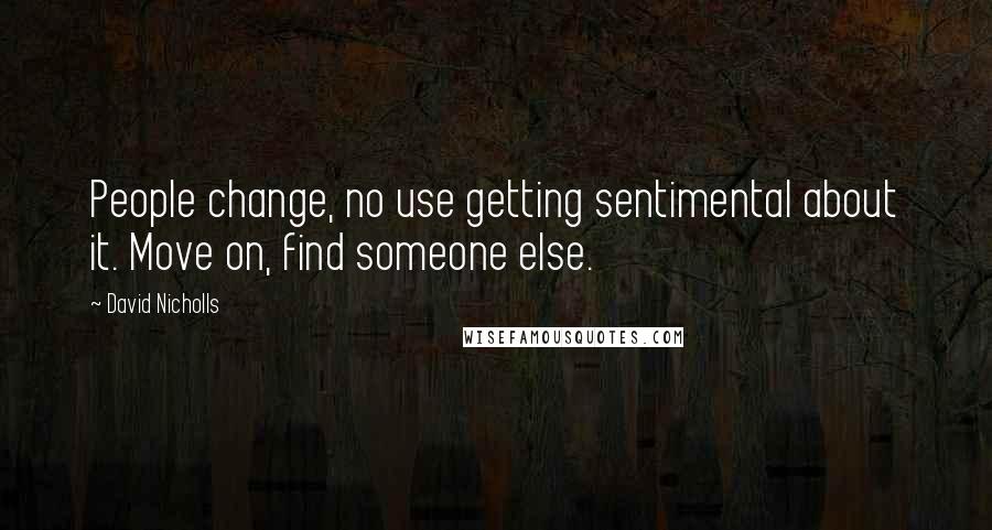 David Nicholls Quotes: People change, no use getting sentimental about it. Move on, find someone else.