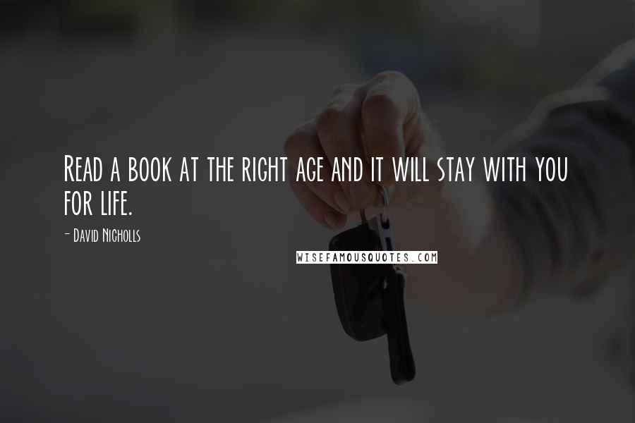 David Nicholls Quotes: Read a book at the right age and it will stay with you for life.