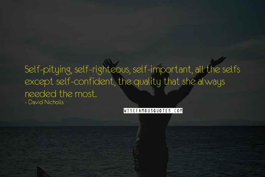 David Nicholls Quotes: Self-pitying, self-righteous, self-important, all the selfs except self-confident, the quality that she always needed the most.