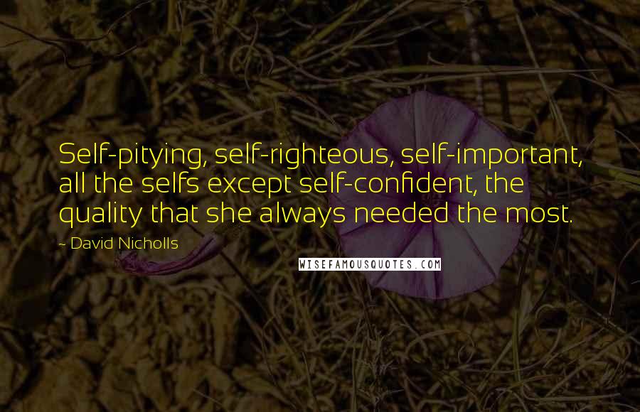 David Nicholls Quotes: Self-pitying, self-righteous, self-important, all the selfs except self-confident, the quality that she always needed the most.