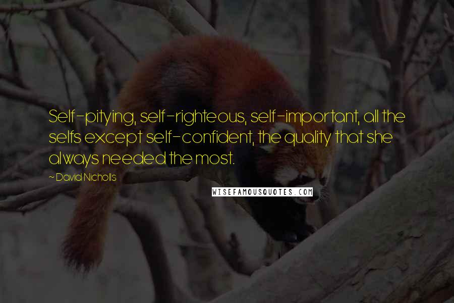 David Nicholls Quotes: Self-pitying, self-righteous, self-important, all the selfs except self-confident, the quality that she always needed the most.