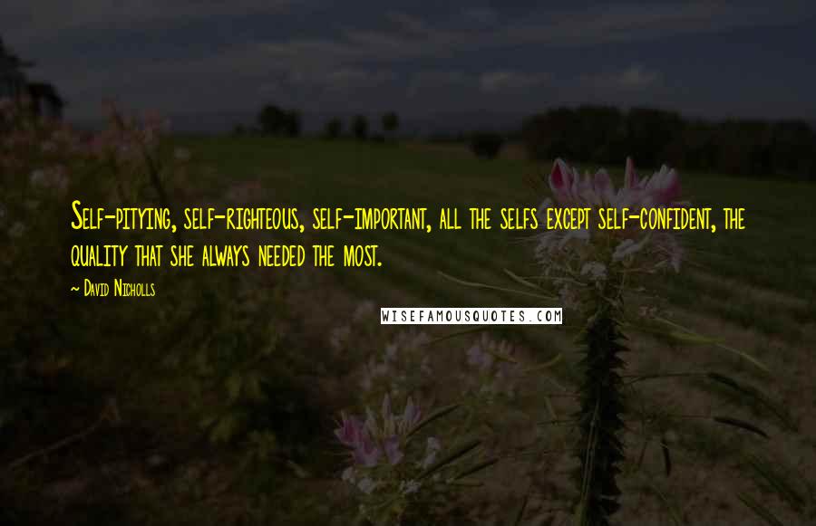 David Nicholls Quotes: Self-pitying, self-righteous, self-important, all the selfs except self-confident, the quality that she always needed the most.
