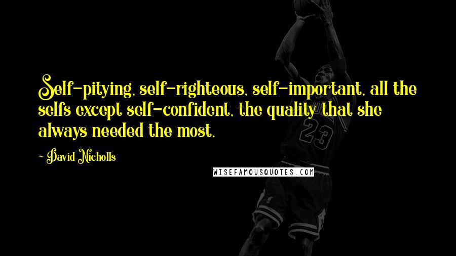 David Nicholls Quotes: Self-pitying, self-righteous, self-important, all the selfs except self-confident, the quality that she always needed the most.