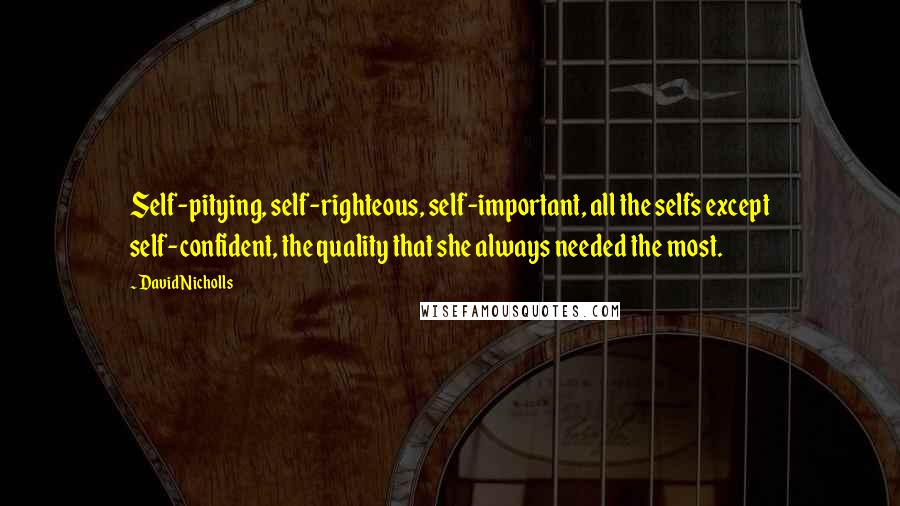 David Nicholls Quotes: Self-pitying, self-righteous, self-important, all the selfs except self-confident, the quality that she always needed the most.