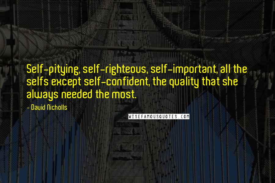 David Nicholls Quotes: Self-pitying, self-righteous, self-important, all the selfs except self-confident, the quality that she always needed the most.