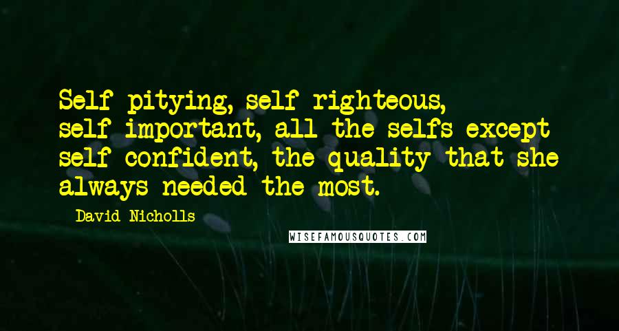 David Nicholls Quotes: Self-pitying, self-righteous, self-important, all the selfs except self-confident, the quality that she always needed the most.