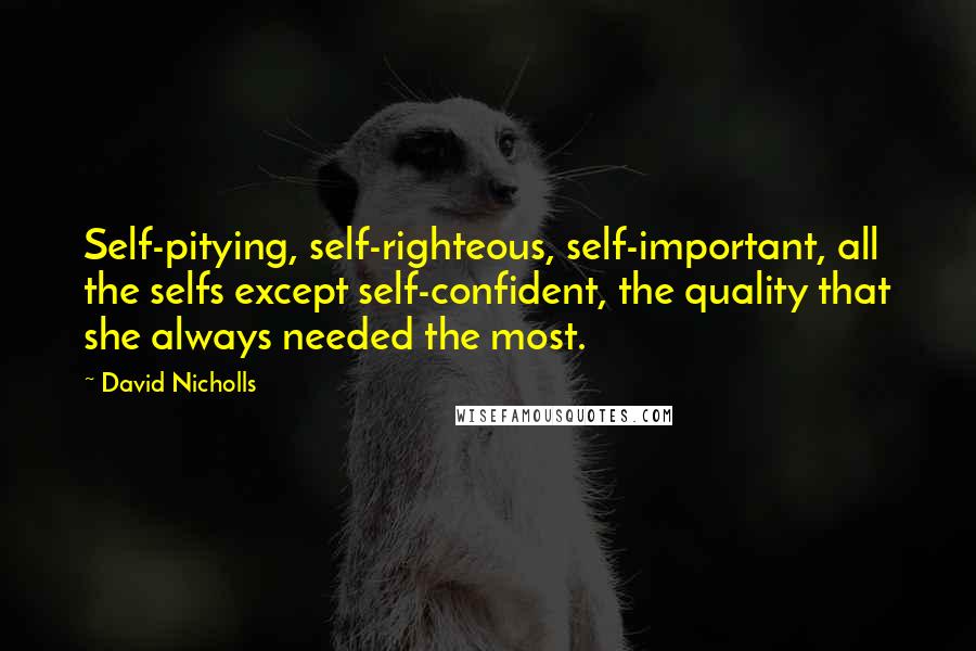 David Nicholls Quotes: Self-pitying, self-righteous, self-important, all the selfs except self-confident, the quality that she always needed the most.