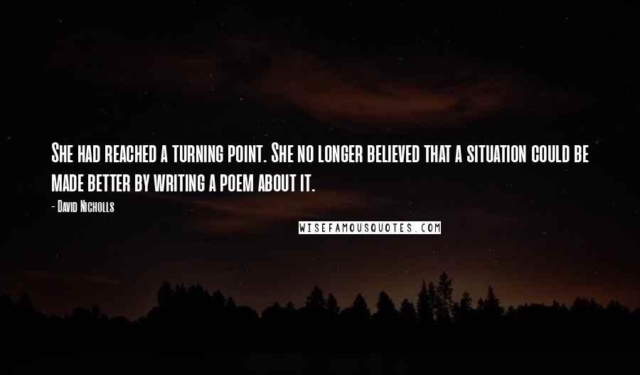 David Nicholls Quotes: She had reached a turning point. She no longer believed that a situation could be made better by writing a poem about it.