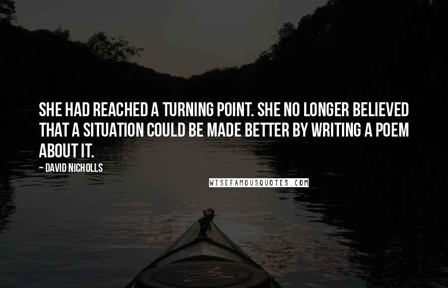 David Nicholls Quotes: She had reached a turning point. She no longer believed that a situation could be made better by writing a poem about it.