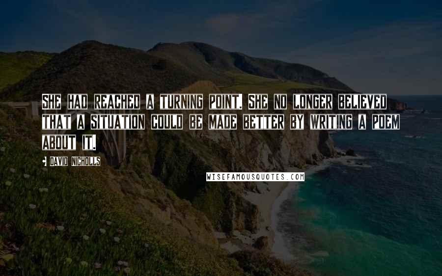 David Nicholls Quotes: She had reached a turning point. She no longer believed that a situation could be made better by writing a poem about it.