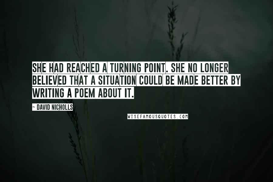 David Nicholls Quotes: She had reached a turning point. She no longer believed that a situation could be made better by writing a poem about it.