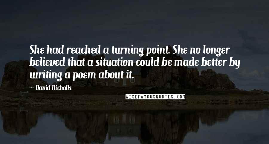 David Nicholls Quotes: She had reached a turning point. She no longer believed that a situation could be made better by writing a poem about it.