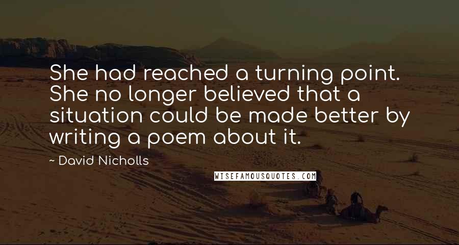 David Nicholls Quotes: She had reached a turning point. She no longer believed that a situation could be made better by writing a poem about it.