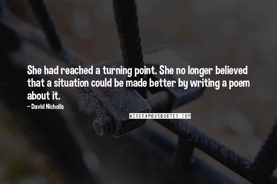 David Nicholls Quotes: She had reached a turning point. She no longer believed that a situation could be made better by writing a poem about it.