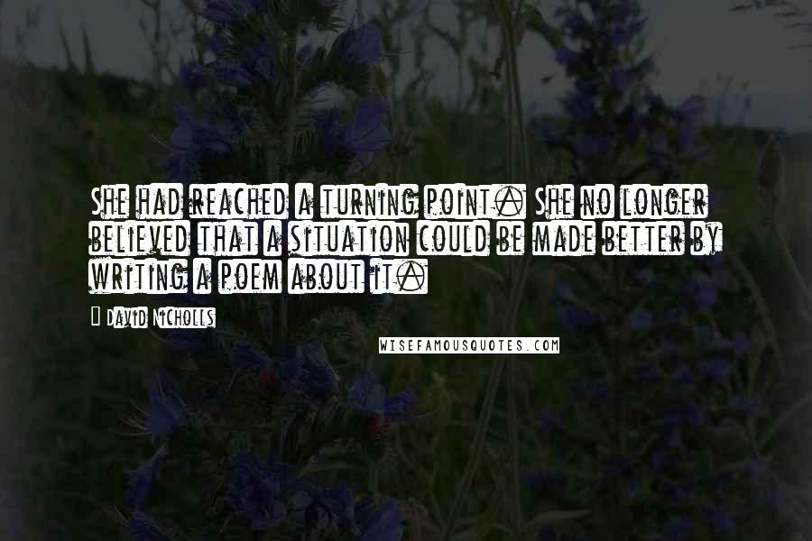 David Nicholls Quotes: She had reached a turning point. She no longer believed that a situation could be made better by writing a poem about it.