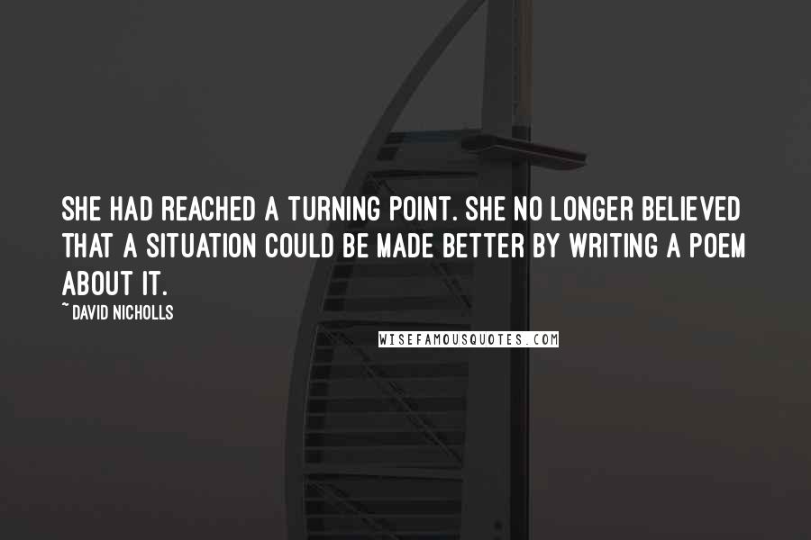 David Nicholls Quotes: She had reached a turning point. She no longer believed that a situation could be made better by writing a poem about it.