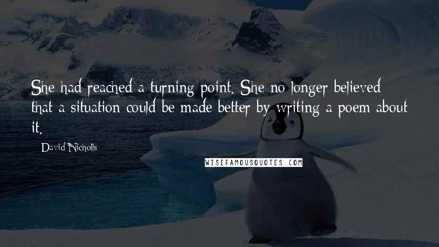 David Nicholls Quotes: She had reached a turning point. She no longer believed that a situation could be made better by writing a poem about it.