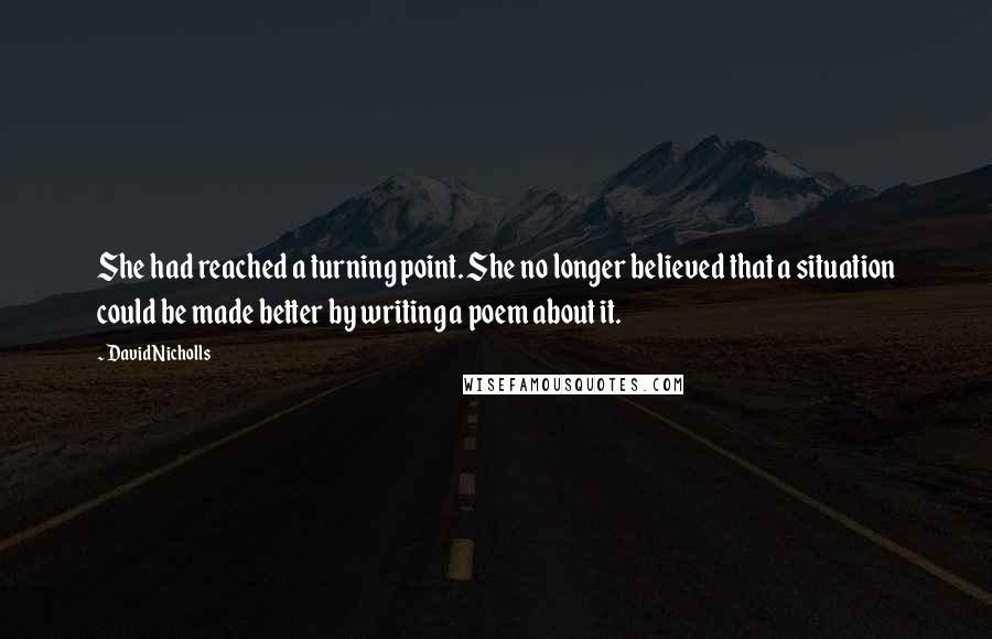 David Nicholls Quotes: She had reached a turning point. She no longer believed that a situation could be made better by writing a poem about it.