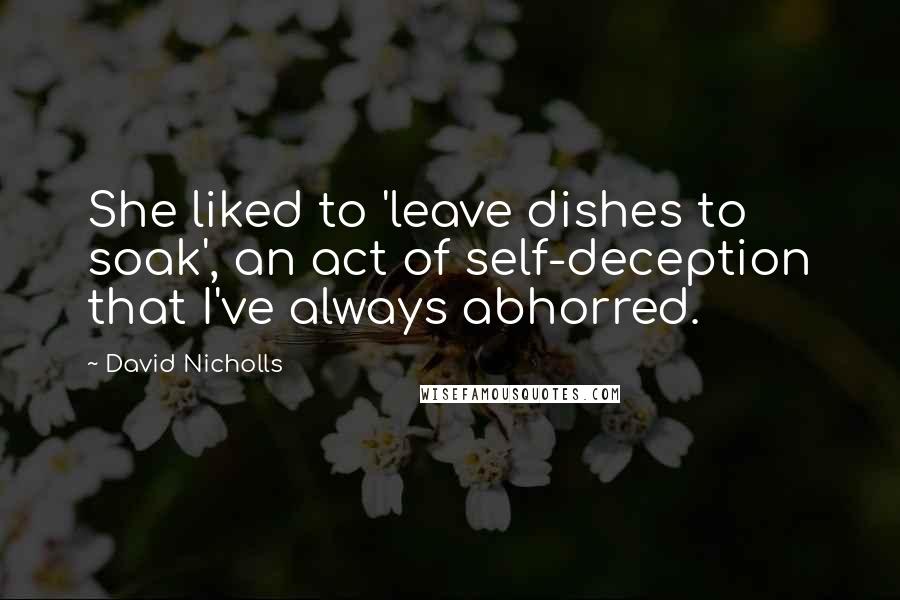 David Nicholls Quotes: She liked to 'leave dishes to soak', an act of self-deception that I've always abhorred.