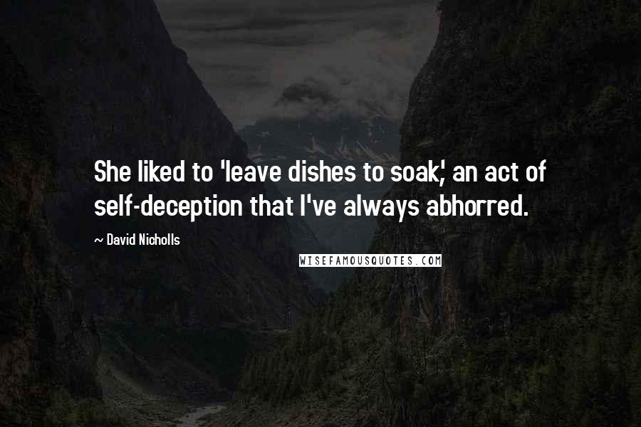 David Nicholls Quotes: She liked to 'leave dishes to soak', an act of self-deception that I've always abhorred.